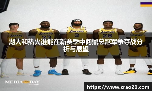 湖人和热火谁能在新赛季中问鼎总冠军争夺战分析与展望