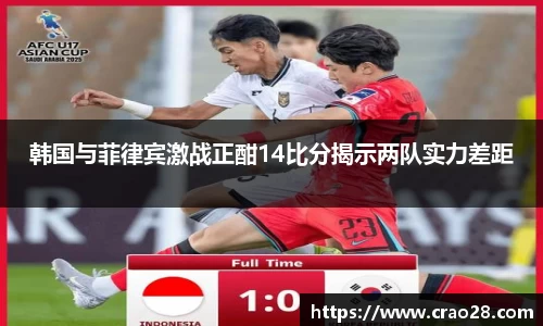韩国与菲律宾激战正酣14比分揭示两队实力差距
